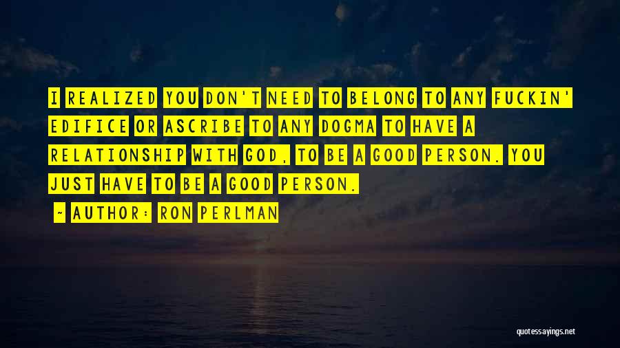 Ron Perlman Quotes: I Realized You Don't Need To Belong To Any Fuckin' Edifice Or Ascribe To Any Dogma To Have A Relationship