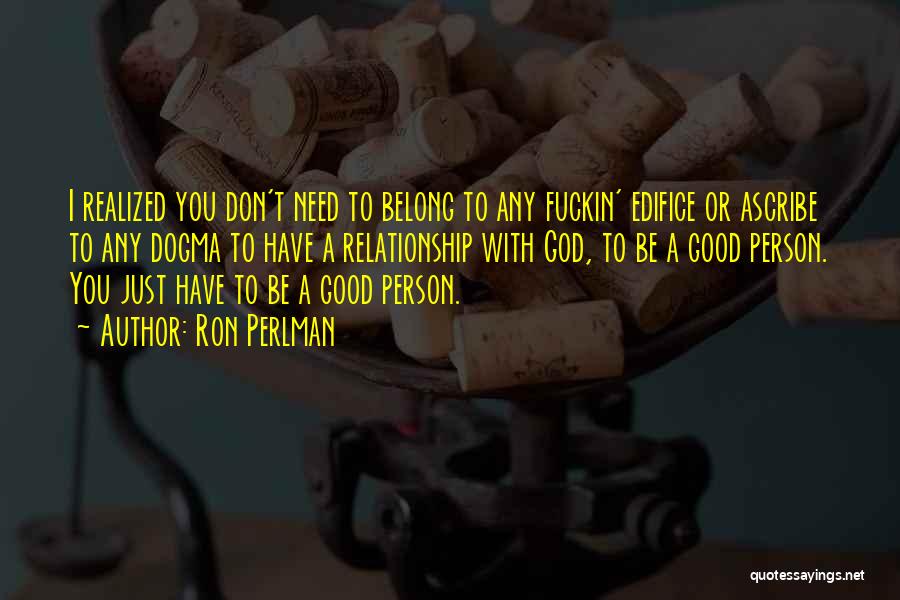 Ron Perlman Quotes: I Realized You Don't Need To Belong To Any Fuckin' Edifice Or Ascribe To Any Dogma To Have A Relationship