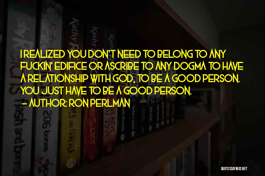 Ron Perlman Quotes: I Realized You Don't Need To Belong To Any Fuckin' Edifice Or Ascribe To Any Dogma To Have A Relationship
