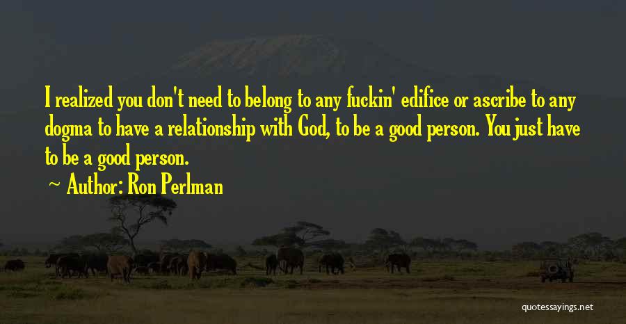 Ron Perlman Quotes: I Realized You Don't Need To Belong To Any Fuckin' Edifice Or Ascribe To Any Dogma To Have A Relationship