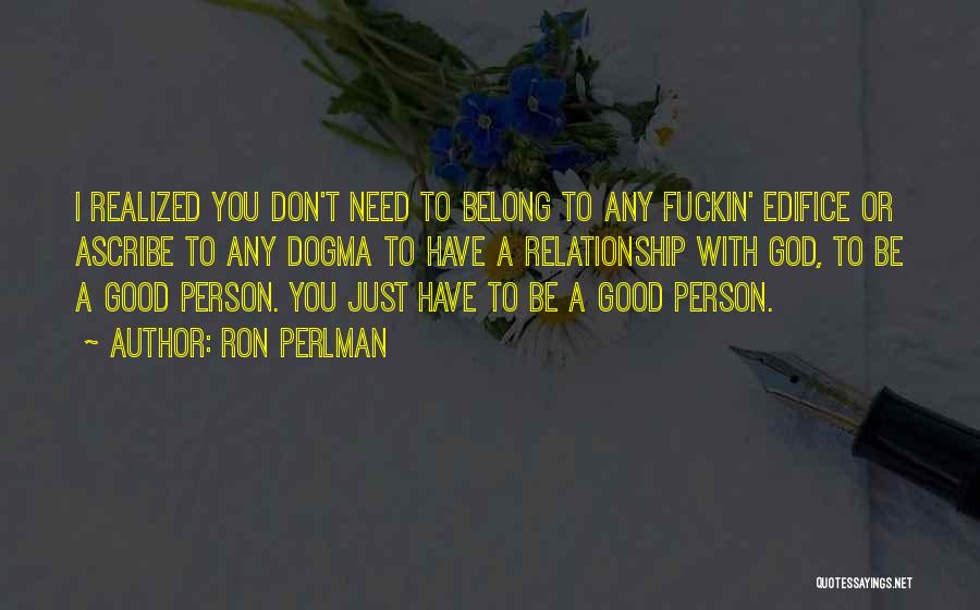 Ron Perlman Quotes: I Realized You Don't Need To Belong To Any Fuckin' Edifice Or Ascribe To Any Dogma To Have A Relationship