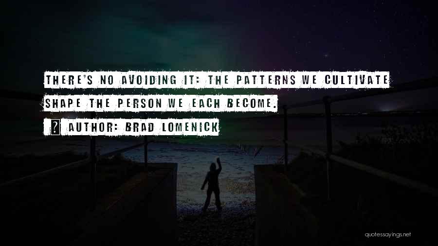 Brad Lomenick Quotes: There's No Avoiding It: The Patterns We Cultivate Shape The Person We Each Become.