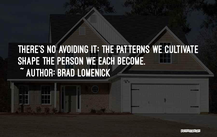 Brad Lomenick Quotes: There's No Avoiding It: The Patterns We Cultivate Shape The Person We Each Become.