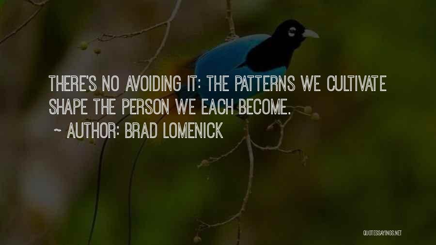 Brad Lomenick Quotes: There's No Avoiding It: The Patterns We Cultivate Shape The Person We Each Become.