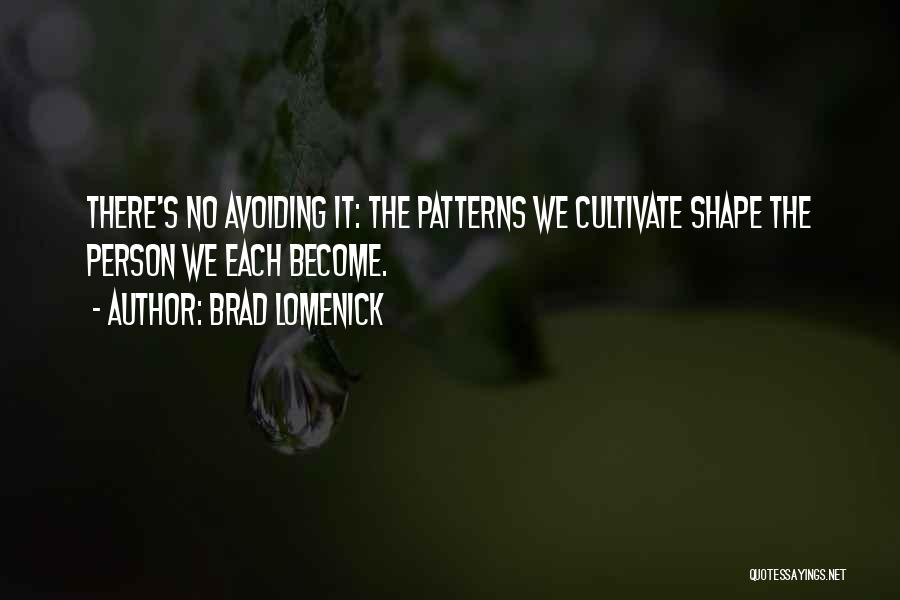 Brad Lomenick Quotes: There's No Avoiding It: The Patterns We Cultivate Shape The Person We Each Become.