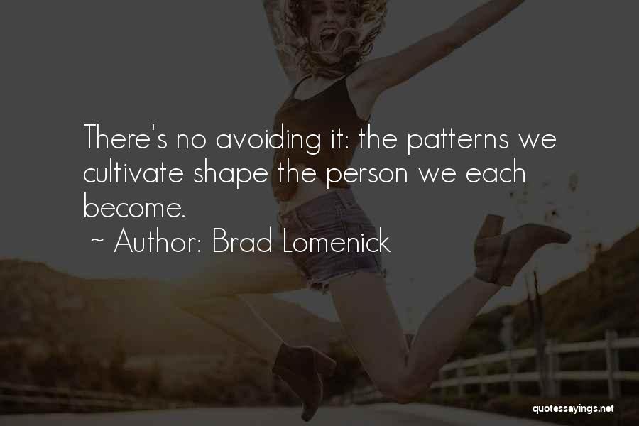 Brad Lomenick Quotes: There's No Avoiding It: The Patterns We Cultivate Shape The Person We Each Become.