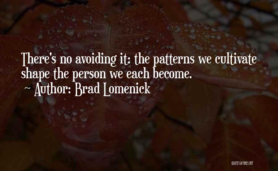 Brad Lomenick Quotes: There's No Avoiding It: The Patterns We Cultivate Shape The Person We Each Become.