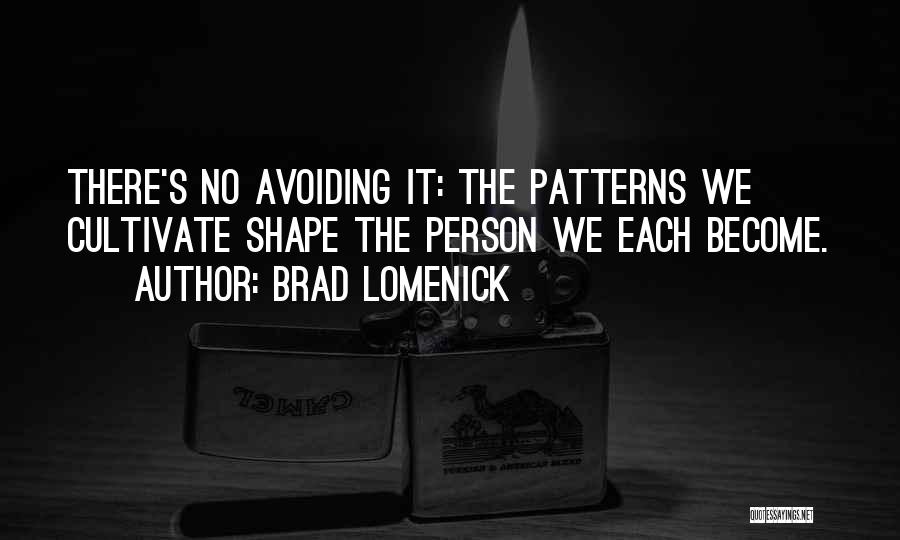 Brad Lomenick Quotes: There's No Avoiding It: The Patterns We Cultivate Shape The Person We Each Become.