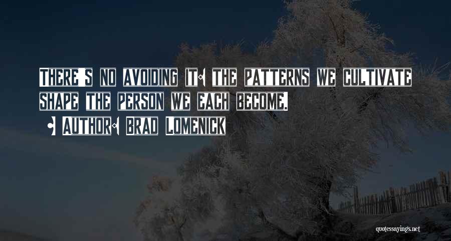 Brad Lomenick Quotes: There's No Avoiding It: The Patterns We Cultivate Shape The Person We Each Become.