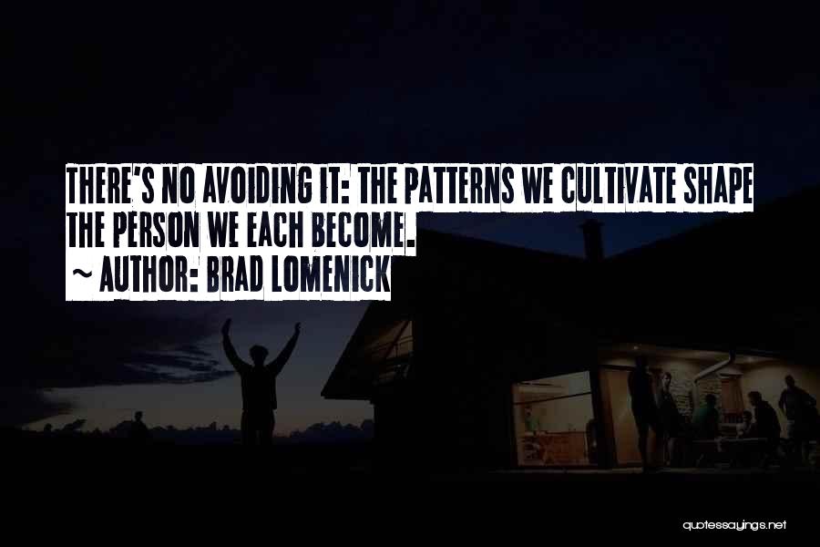 Brad Lomenick Quotes: There's No Avoiding It: The Patterns We Cultivate Shape The Person We Each Become.