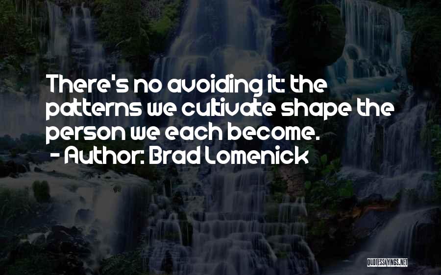 Brad Lomenick Quotes: There's No Avoiding It: The Patterns We Cultivate Shape The Person We Each Become.