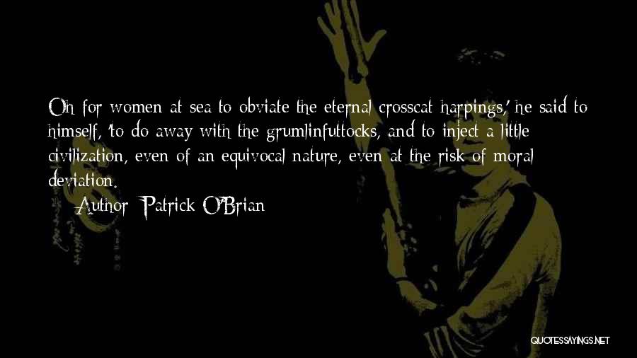 Patrick O'Brian Quotes: Oh For Women At Sea To Obviate The Eternal Crosscat-harpings,' He Said To Himself, 'to Do Away With The Grumlinfuttocks,
