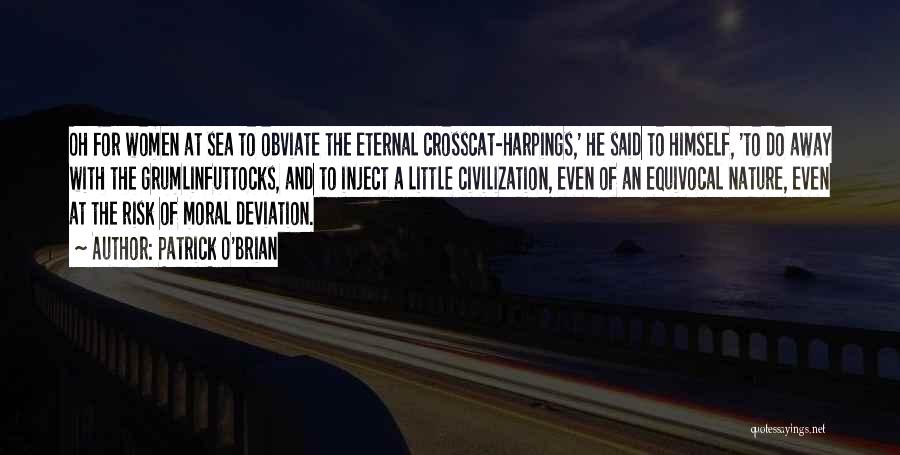 Patrick O'Brian Quotes: Oh For Women At Sea To Obviate The Eternal Crosscat-harpings,' He Said To Himself, 'to Do Away With The Grumlinfuttocks,