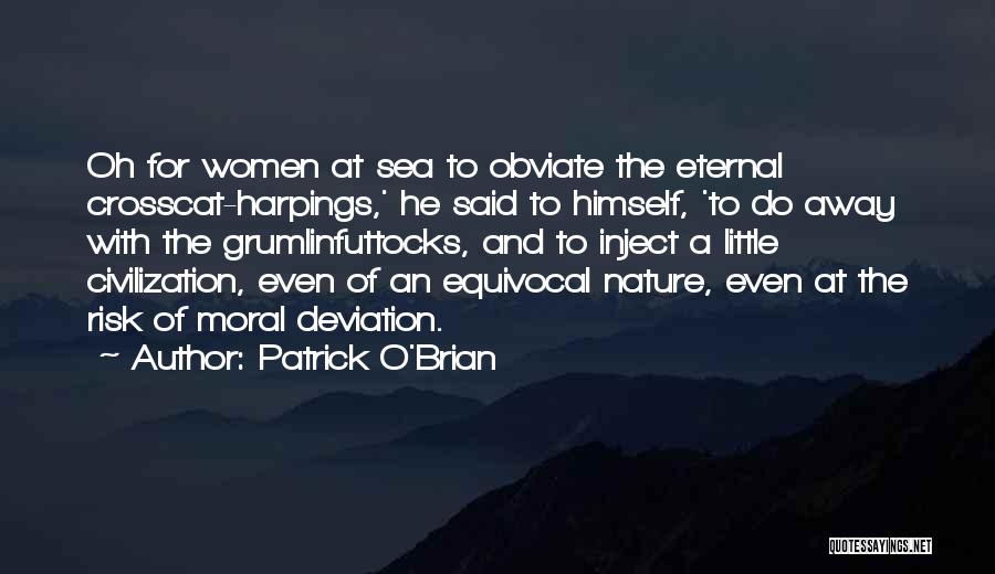 Patrick O'Brian Quotes: Oh For Women At Sea To Obviate The Eternal Crosscat-harpings,' He Said To Himself, 'to Do Away With The Grumlinfuttocks,