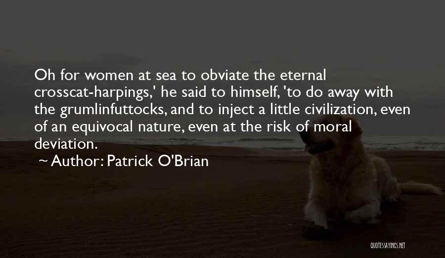 Patrick O'Brian Quotes: Oh For Women At Sea To Obviate The Eternal Crosscat-harpings,' He Said To Himself, 'to Do Away With The Grumlinfuttocks,