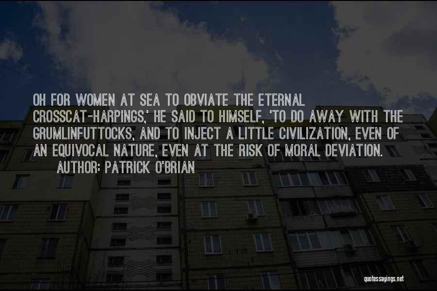 Patrick O'Brian Quotes: Oh For Women At Sea To Obviate The Eternal Crosscat-harpings,' He Said To Himself, 'to Do Away With The Grumlinfuttocks,