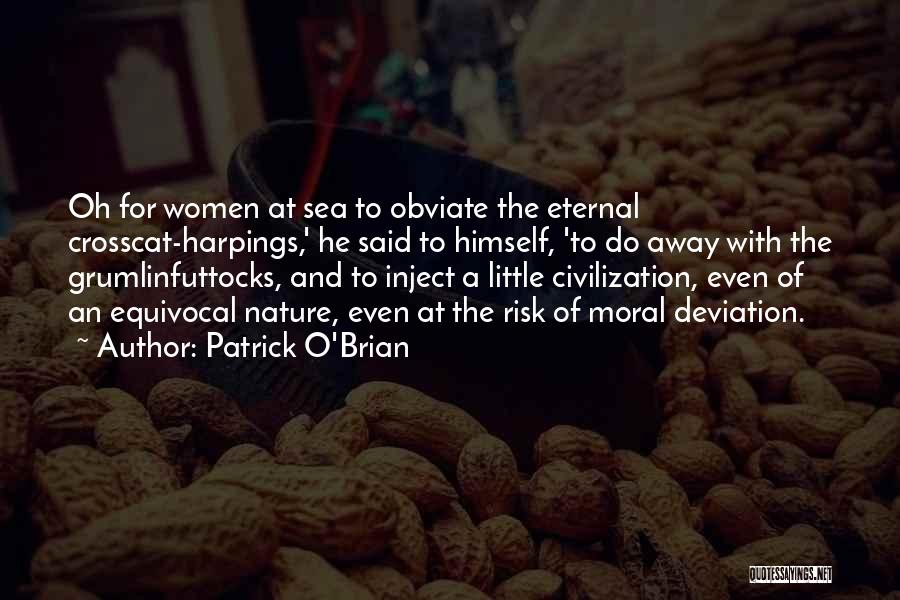 Patrick O'Brian Quotes: Oh For Women At Sea To Obviate The Eternal Crosscat-harpings,' He Said To Himself, 'to Do Away With The Grumlinfuttocks,