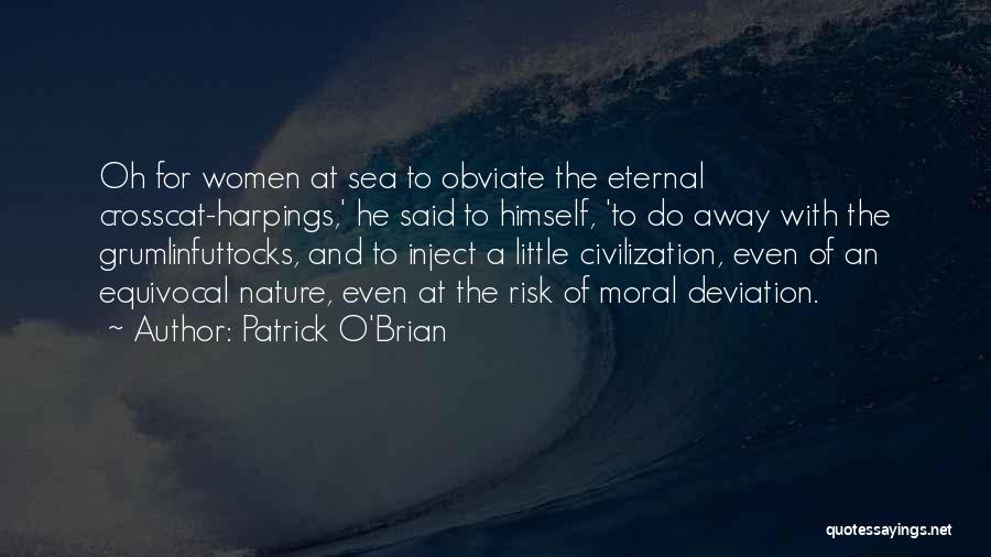 Patrick O'Brian Quotes: Oh For Women At Sea To Obviate The Eternal Crosscat-harpings,' He Said To Himself, 'to Do Away With The Grumlinfuttocks,