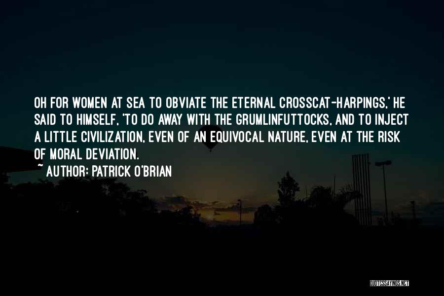 Patrick O'Brian Quotes: Oh For Women At Sea To Obviate The Eternal Crosscat-harpings,' He Said To Himself, 'to Do Away With The Grumlinfuttocks,
