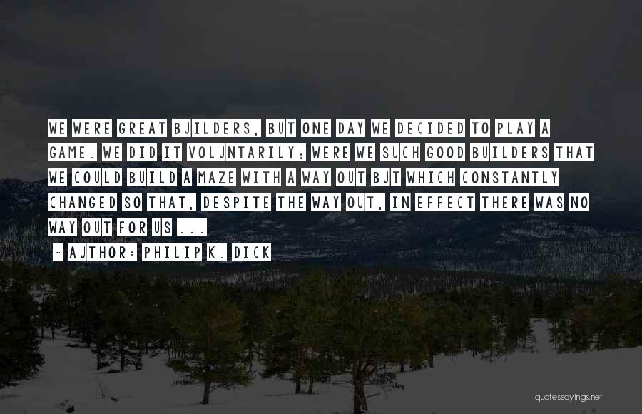 Philip K. Dick Quotes: We Were Great Builders, But One Day We Decided To Play A Game. We Did It Voluntarily; Were We Such