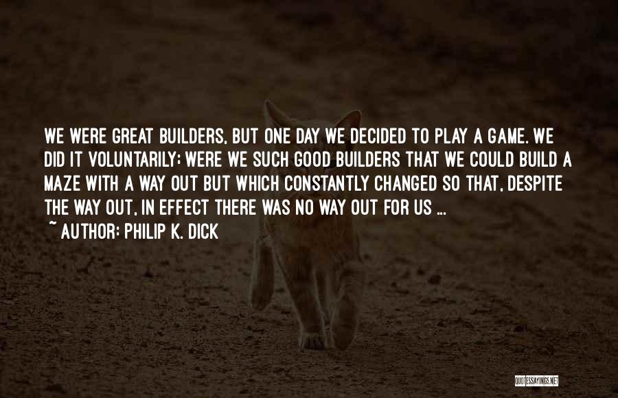 Philip K. Dick Quotes: We Were Great Builders, But One Day We Decided To Play A Game. We Did It Voluntarily; Were We Such