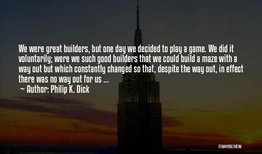 Philip K. Dick Quotes: We Were Great Builders, But One Day We Decided To Play A Game. We Did It Voluntarily; Were We Such