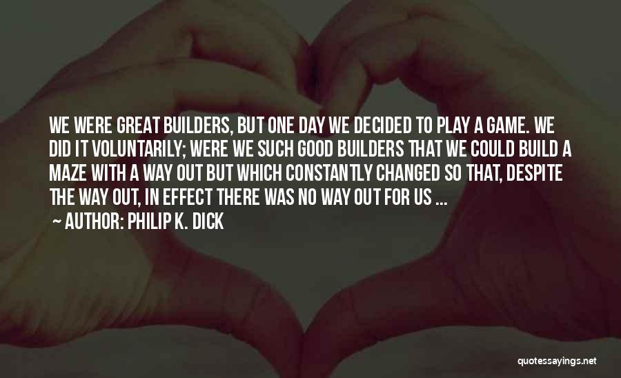Philip K. Dick Quotes: We Were Great Builders, But One Day We Decided To Play A Game. We Did It Voluntarily; Were We Such