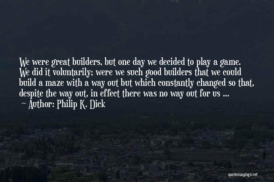 Philip K. Dick Quotes: We Were Great Builders, But One Day We Decided To Play A Game. We Did It Voluntarily; Were We Such
