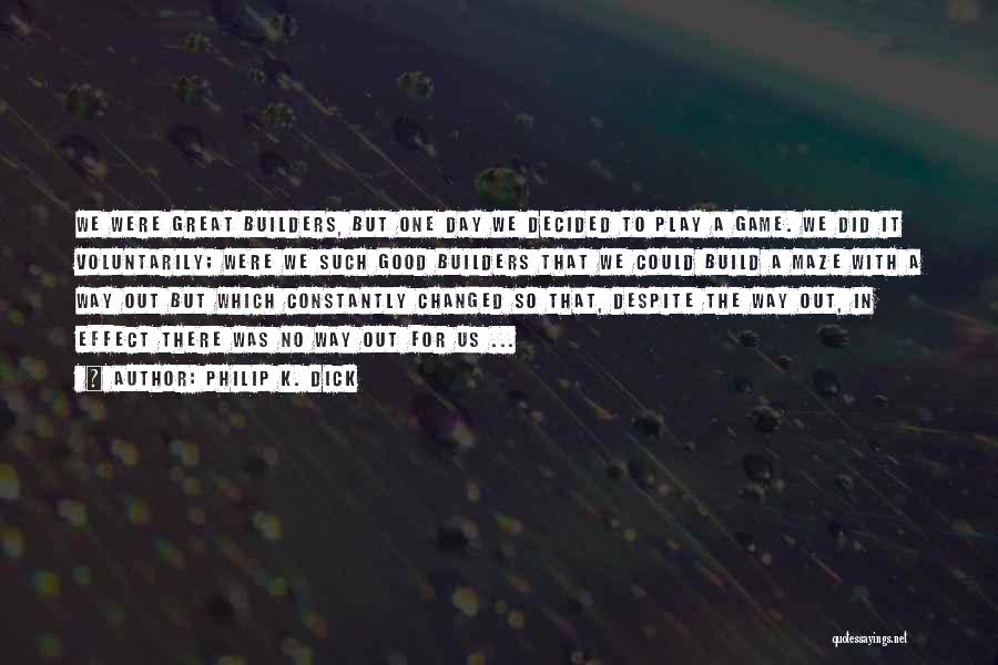 Philip K. Dick Quotes: We Were Great Builders, But One Day We Decided To Play A Game. We Did It Voluntarily; Were We Such