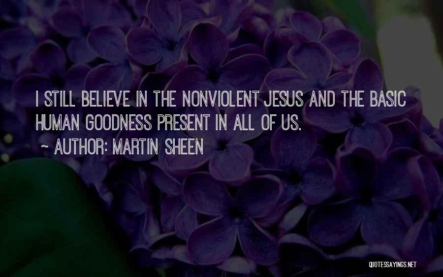 Martin Sheen Quotes: I Still Believe In The Nonviolent Jesus And The Basic Human Goodness Present In All Of Us.