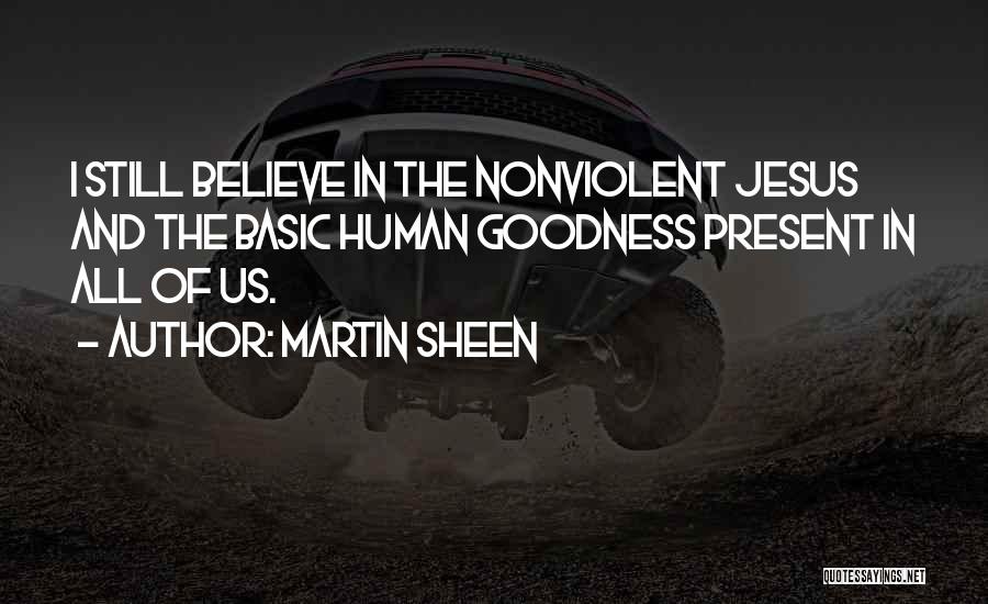 Martin Sheen Quotes: I Still Believe In The Nonviolent Jesus And The Basic Human Goodness Present In All Of Us.