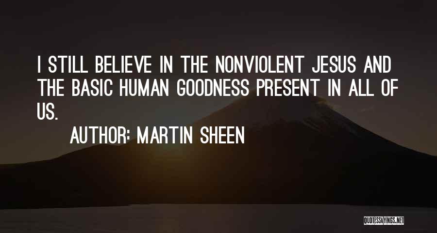 Martin Sheen Quotes: I Still Believe In The Nonviolent Jesus And The Basic Human Goodness Present In All Of Us.