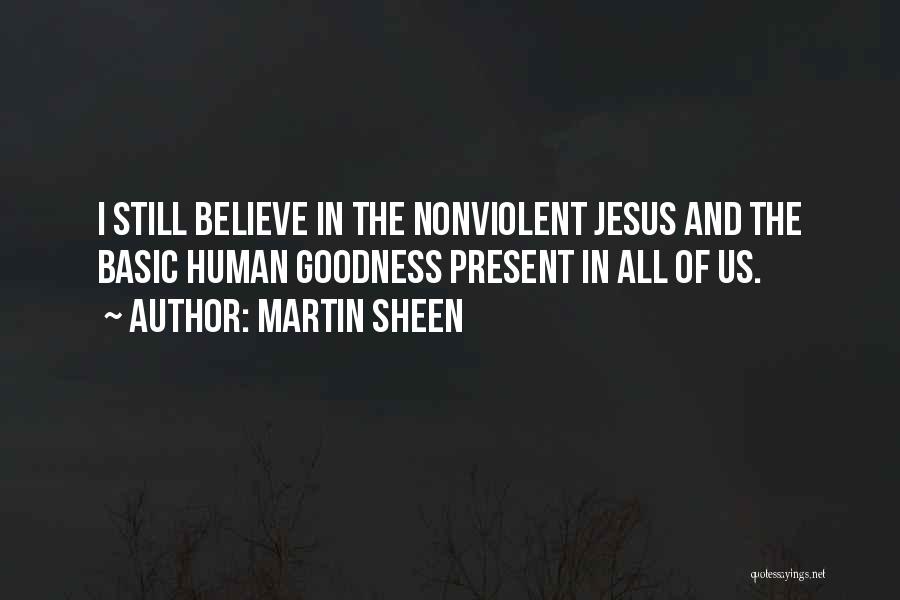 Martin Sheen Quotes: I Still Believe In The Nonviolent Jesus And The Basic Human Goodness Present In All Of Us.