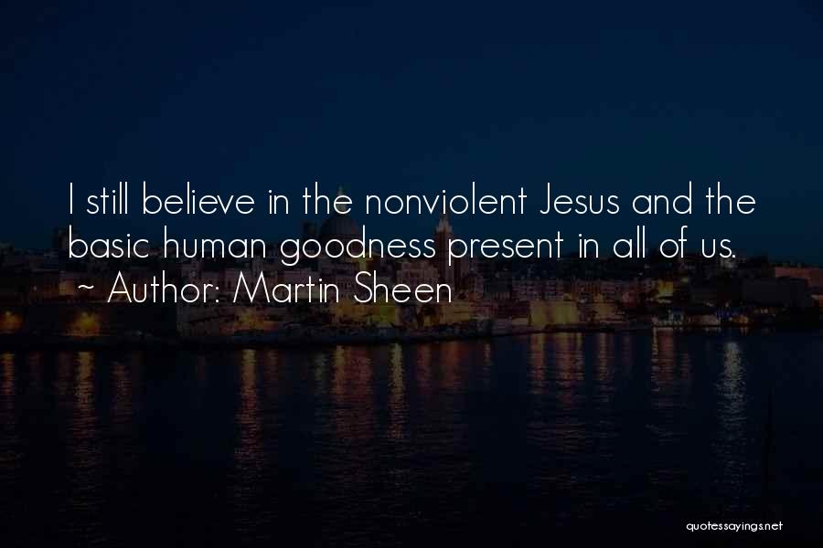 Martin Sheen Quotes: I Still Believe In The Nonviolent Jesus And The Basic Human Goodness Present In All Of Us.