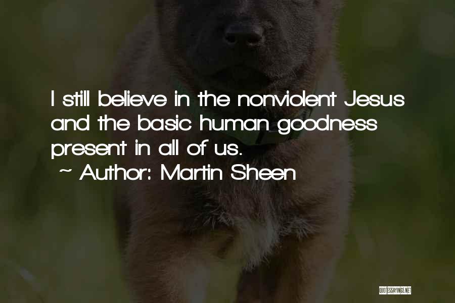 Martin Sheen Quotes: I Still Believe In The Nonviolent Jesus And The Basic Human Goodness Present In All Of Us.