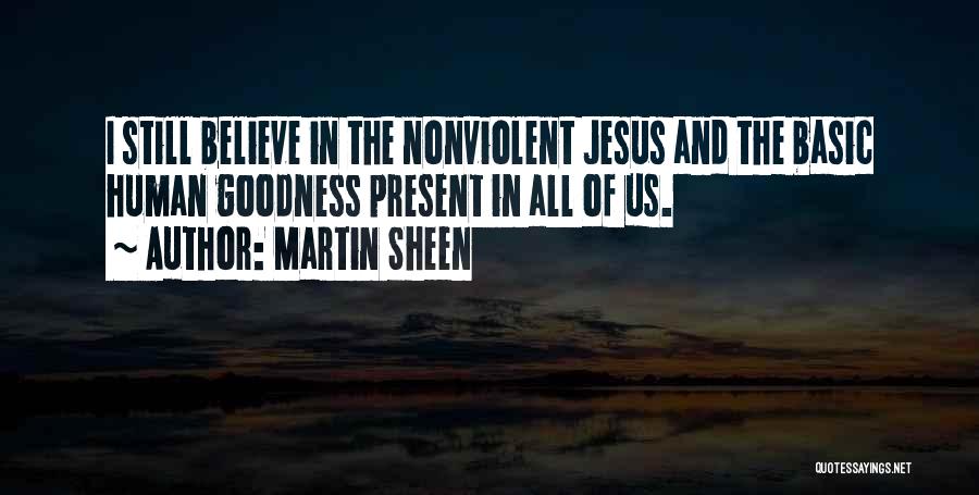 Martin Sheen Quotes: I Still Believe In The Nonviolent Jesus And The Basic Human Goodness Present In All Of Us.