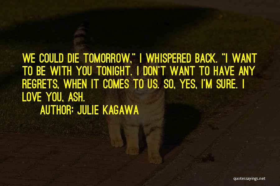 Julie Kagawa Quotes: We Could Die Tomorrow, I Whispered Back. I Want To Be With You Tonight. I Don't Want To Have Any