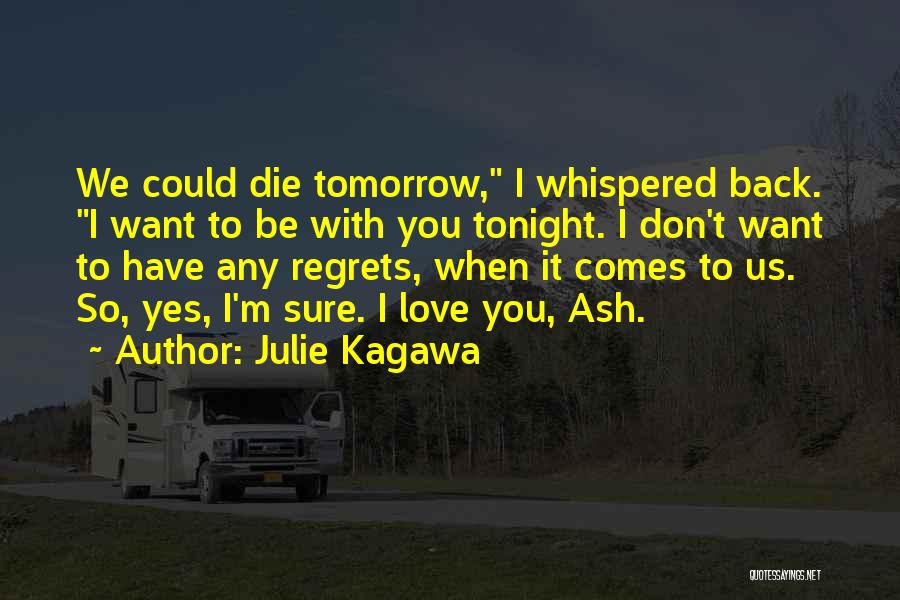 Julie Kagawa Quotes: We Could Die Tomorrow, I Whispered Back. I Want To Be With You Tonight. I Don't Want To Have Any