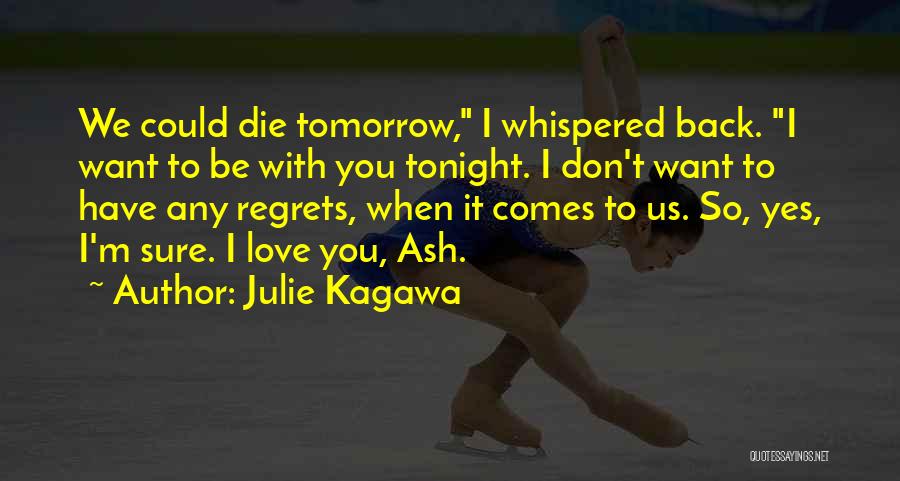 Julie Kagawa Quotes: We Could Die Tomorrow, I Whispered Back. I Want To Be With You Tonight. I Don't Want To Have Any