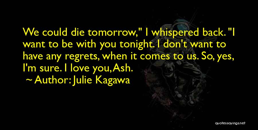 Julie Kagawa Quotes: We Could Die Tomorrow, I Whispered Back. I Want To Be With You Tonight. I Don't Want To Have Any