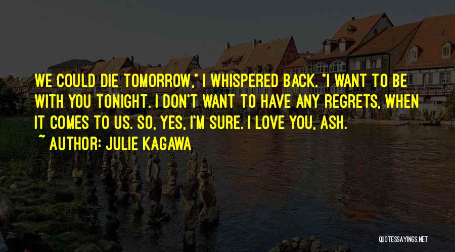 Julie Kagawa Quotes: We Could Die Tomorrow, I Whispered Back. I Want To Be With You Tonight. I Don't Want To Have Any