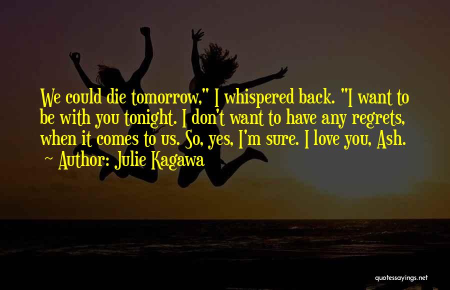 Julie Kagawa Quotes: We Could Die Tomorrow, I Whispered Back. I Want To Be With You Tonight. I Don't Want To Have Any