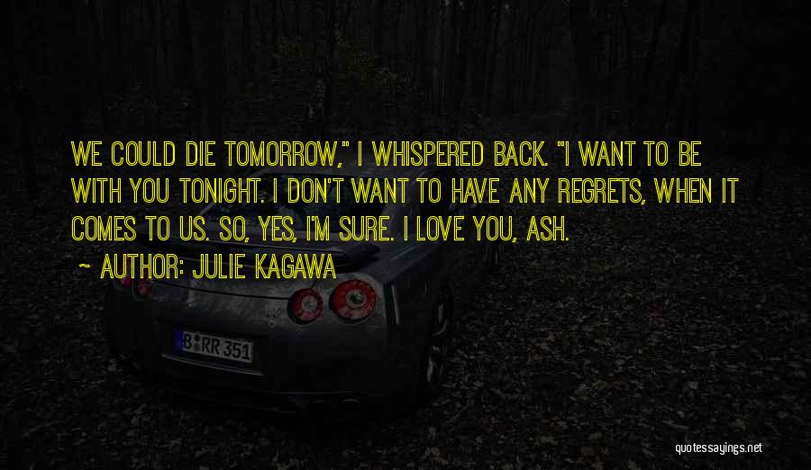 Julie Kagawa Quotes: We Could Die Tomorrow, I Whispered Back. I Want To Be With You Tonight. I Don't Want To Have Any