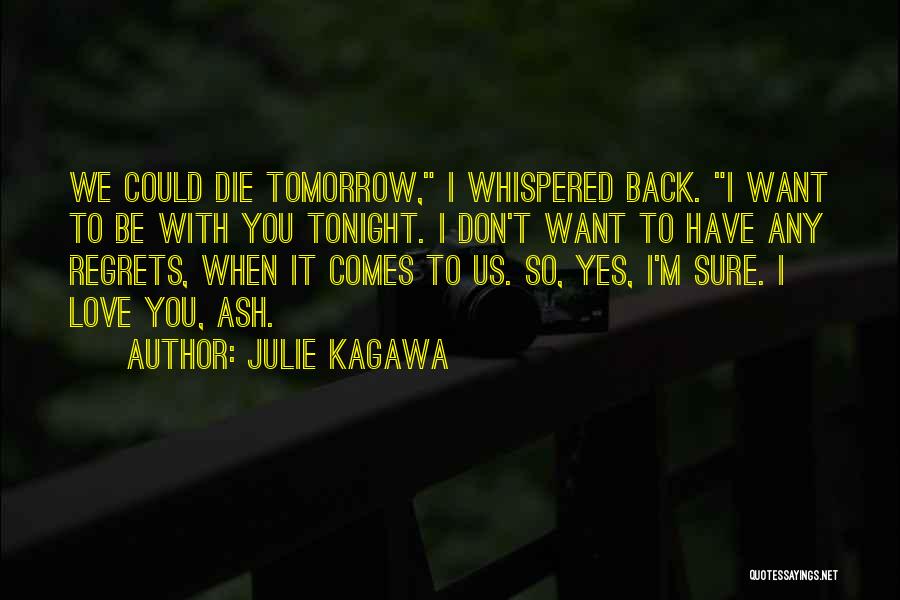 Julie Kagawa Quotes: We Could Die Tomorrow, I Whispered Back. I Want To Be With You Tonight. I Don't Want To Have Any