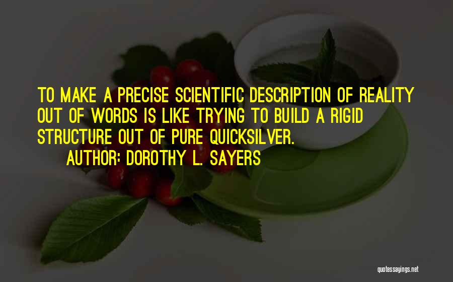 Dorothy L. Sayers Quotes: To Make A Precise Scientific Description Of Reality Out Of Words Is Like Trying To Build A Rigid Structure Out