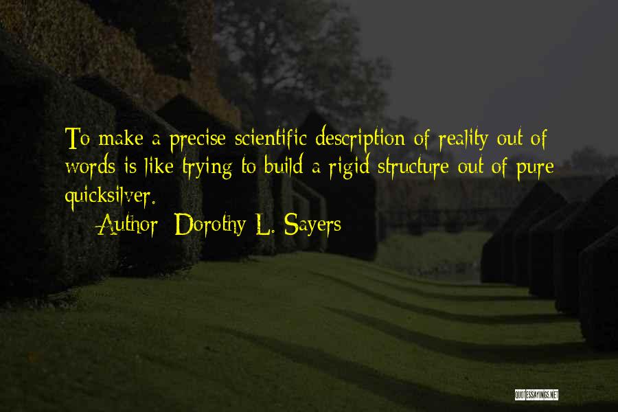 Dorothy L. Sayers Quotes: To Make A Precise Scientific Description Of Reality Out Of Words Is Like Trying To Build A Rigid Structure Out