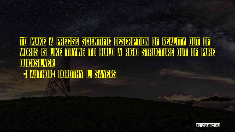 Dorothy L. Sayers Quotes: To Make A Precise Scientific Description Of Reality Out Of Words Is Like Trying To Build A Rigid Structure Out