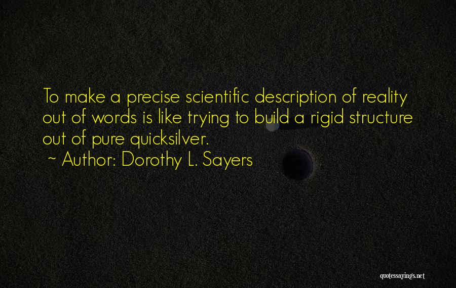 Dorothy L. Sayers Quotes: To Make A Precise Scientific Description Of Reality Out Of Words Is Like Trying To Build A Rigid Structure Out