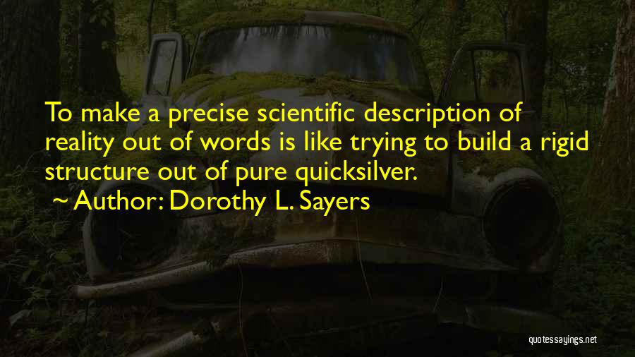 Dorothy L. Sayers Quotes: To Make A Precise Scientific Description Of Reality Out Of Words Is Like Trying To Build A Rigid Structure Out