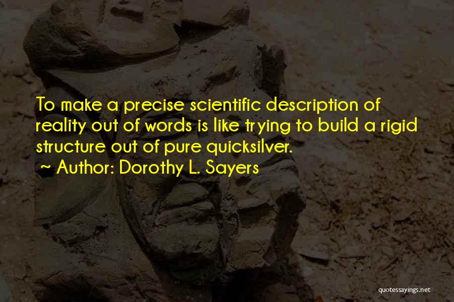 Dorothy L. Sayers Quotes: To Make A Precise Scientific Description Of Reality Out Of Words Is Like Trying To Build A Rigid Structure Out